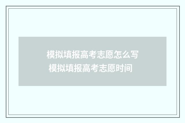 模拟填报高考志愿怎么写 模拟填报高考志愿时间