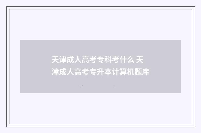 天津成人高考专科考什么 天津成人高考专升本计算机题库