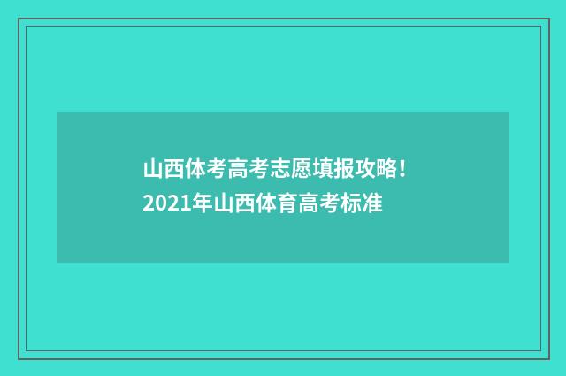山西体考高考志愿填报攻略! 2021年山西体育高考标准