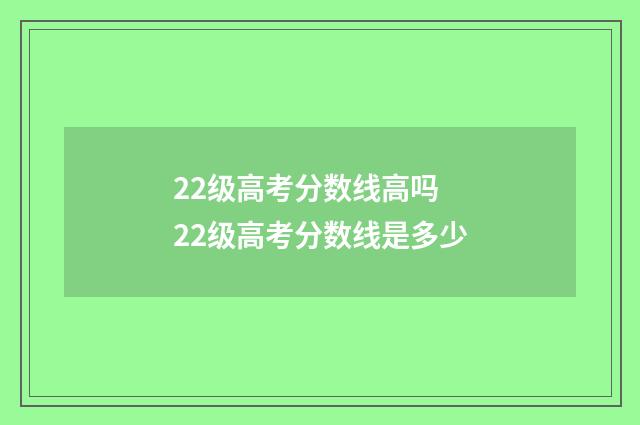 22级高考分数线高吗 22级高考分数线是多少
