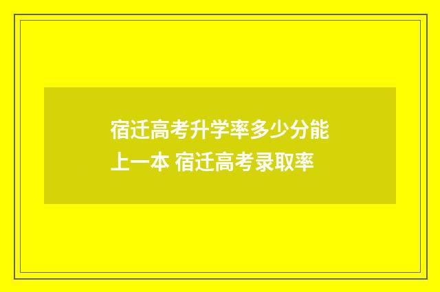 宿迁高考升学率多少分能上一本 宿迁高考录取率