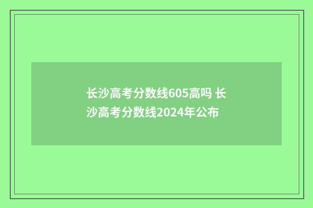 长沙高考分数线605高吗 长沙高考分数线2024年公布