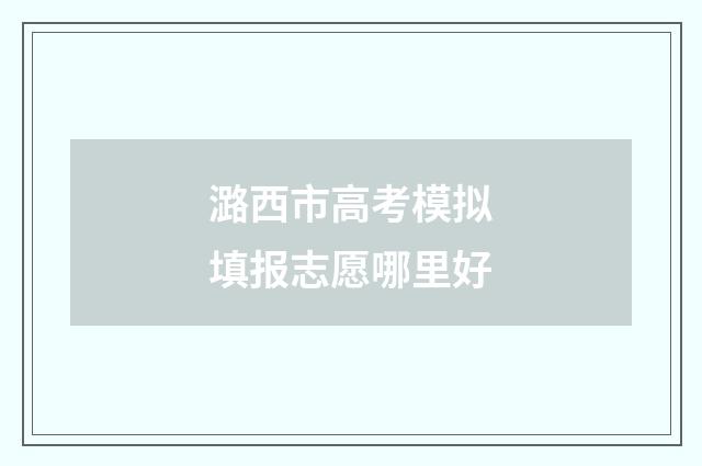 潞西市高考模拟填报志愿哪里好