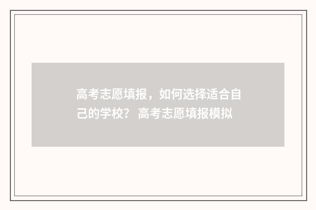 高考志愿填报，如何选择适合自己的学校？ 高考志愿填报模拟