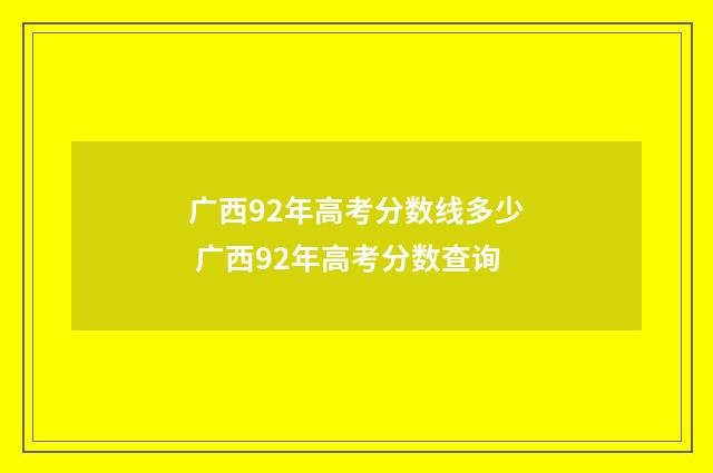 广西92年高考分数线多少 广西92年高考分数查询