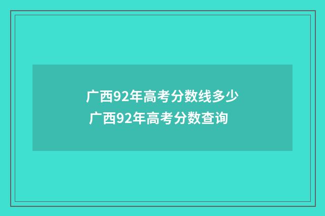 广西92年高考分数线多少 广西92年高考分数查询