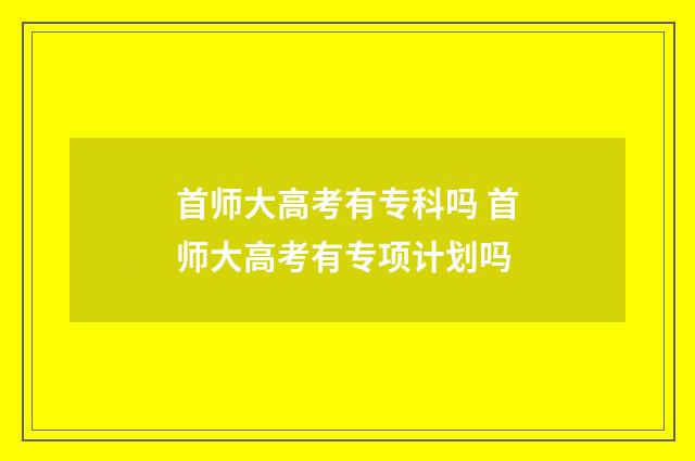 首师大高考有专科吗 首师大高考有专项计划吗