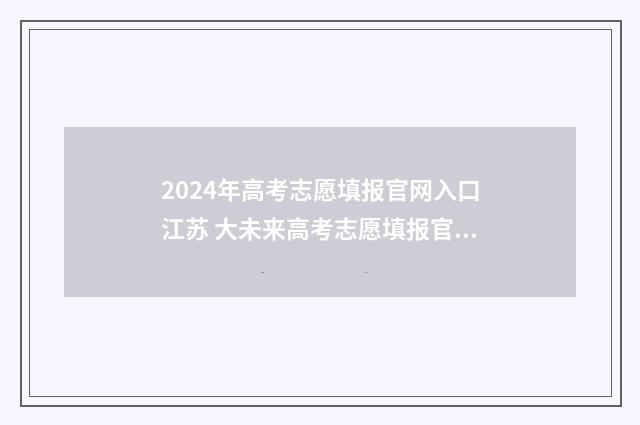 2024年高考志愿填报官网入口江苏 大未来高考志愿填报官网