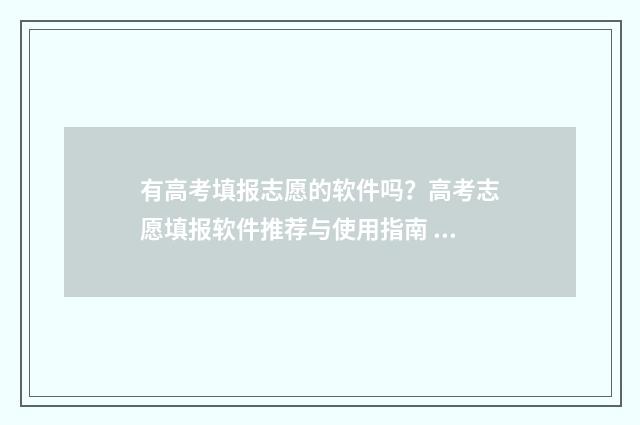 有高考填报志愿的软件吗？高考志愿填报软件推荐与使用指南 高考填报志愿指南