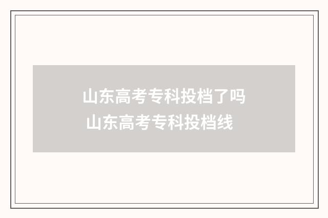 山东高考专科投档了吗 山东高考专科投档线