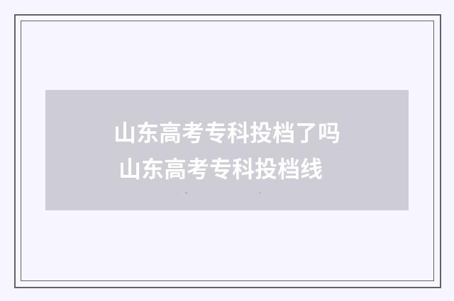 山东高考专科投档了吗 山东高考专科投档线