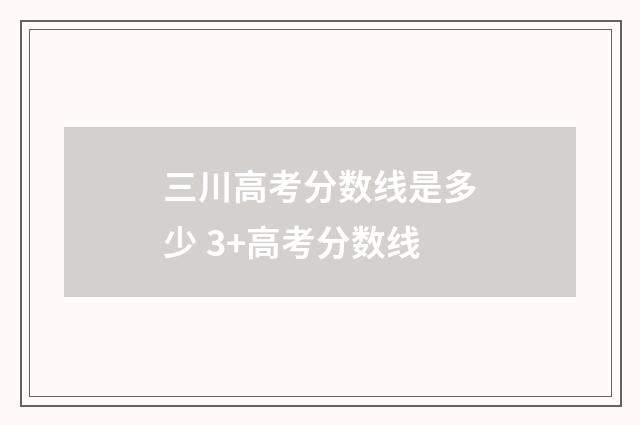 三川高考分数线是多少 3+高考分数线