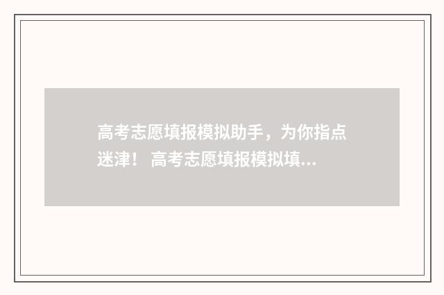 高考志愿填报模拟助手，为你指点迷津！ 高考志愿填报模拟填报系统官网入口