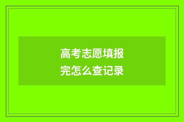 高考志愿填报完怎么查记录