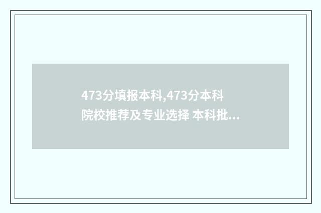473分填报本科,473分本科院校推荐及专业选择 本科批454分是什么意思