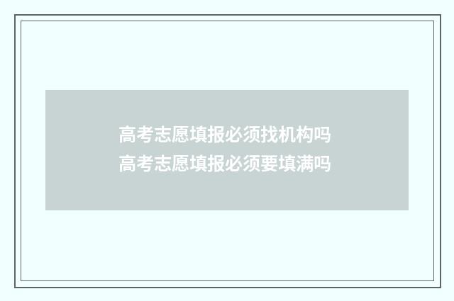 高考志愿填报必须找机构吗 高考志愿填报必须要填满吗