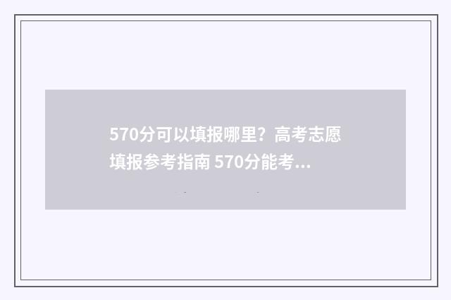 570分可以填报哪里？高考志愿填报参考指南 570分能考211吗