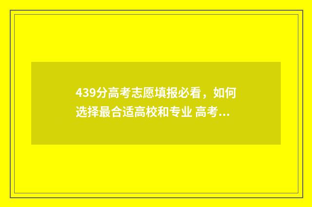 439分高考志愿填报必看,如何选择最合适高校和专业 高考分数439能上什么学校