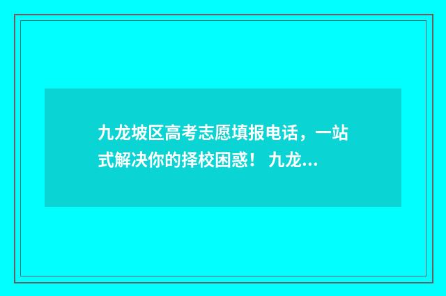 九龙坡区高考志愿填报电话,一站式解决你的择校困惑! 九龙坡区高考招生办
