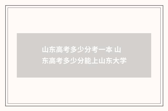 山东高考多少分考一本 山东高考多少分能上山东大学