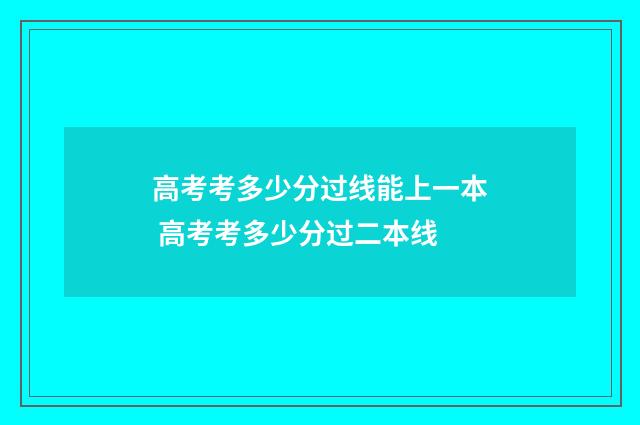 高考考多少分过线能上一本 高考考多少分过二本线