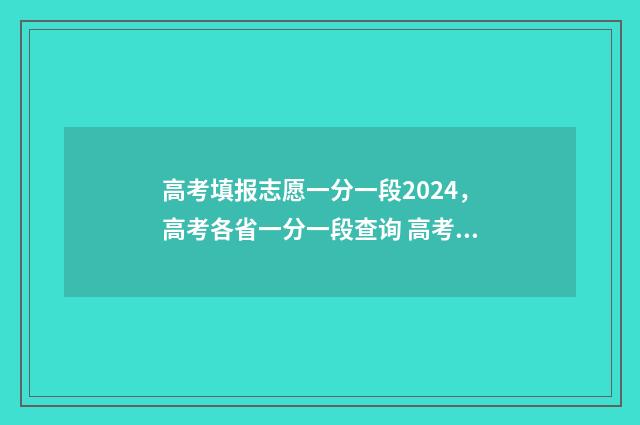 高考填报志愿一分一段2024，高考各省一分一段查询 高考填报志愿一个学校能填几个专业