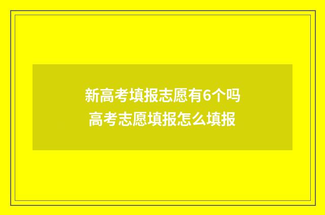 新高考填报志愿有6个吗 高考志愿填报怎么填报