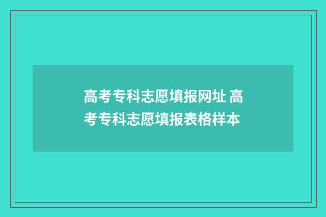 高考专科志愿填报网址 高考专科志愿填报表格样本