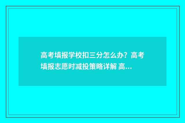 高考填报学校扣三分怎么办？高考填报志愿时减投策略详解 高考报名学校填错了怎么办