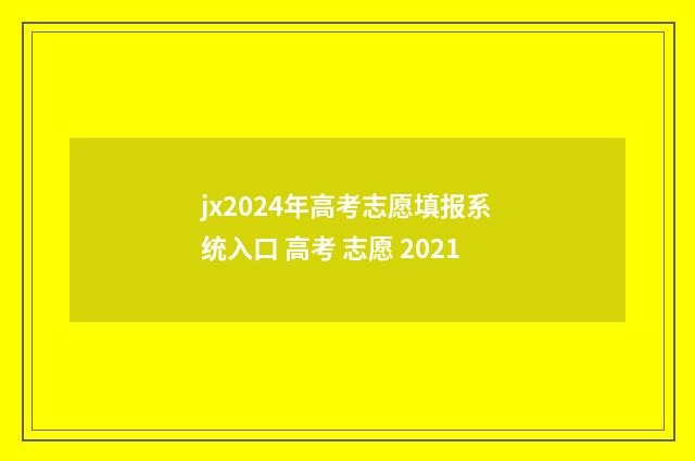 jx2024年高考志愿填报系统入口 高考 志愿 2021