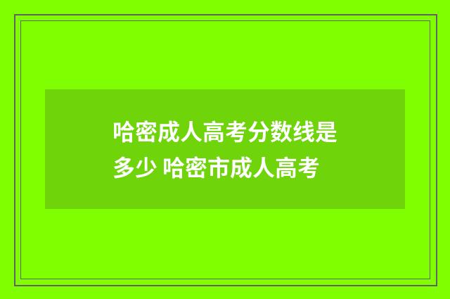 哈密成人高考分数线是多少 哈密市成人高考