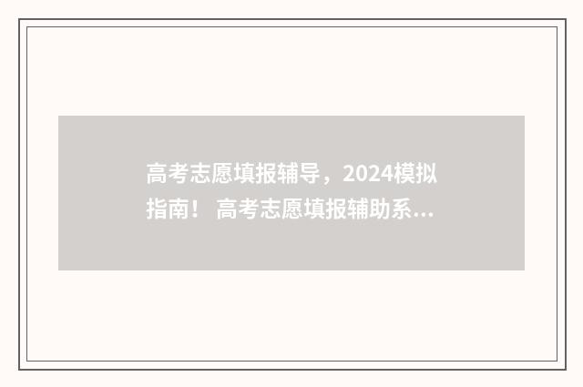 高考志愿填报辅导,2024模拟指南! 高考志愿填报辅助系统怎么保存