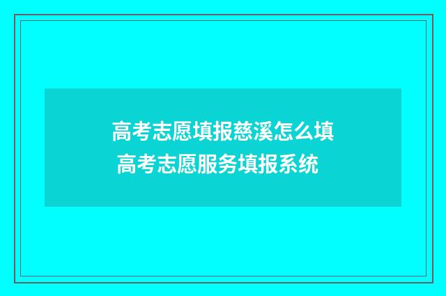 高考志愿填报慈溪怎么填 高考志愿服务填报系统