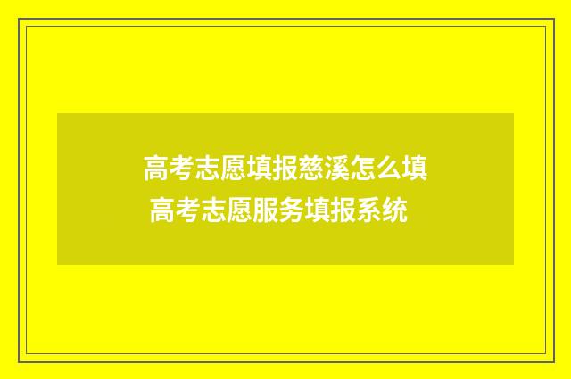 高考志愿填报慈溪怎么填 高考志愿服务填报系统
