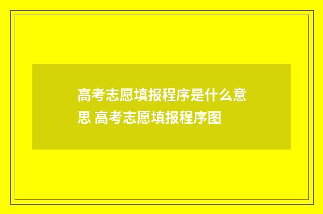高考志愿填报程序是什么意思 高考志愿填报程序图