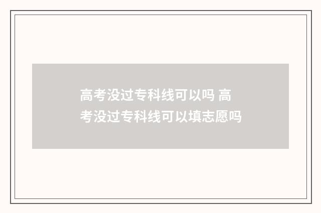 高考没过专科线可以吗 高考没过专科线可以填志愿吗