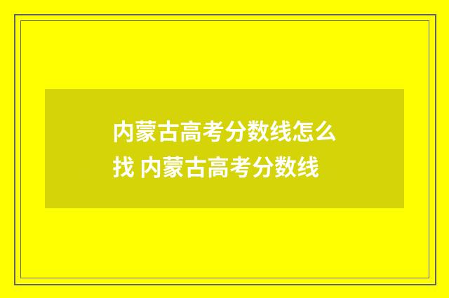 内蒙古高考分数线怎么找 内蒙古高考分数线