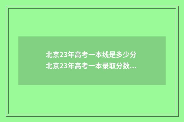 北京23年高考一本线是多少分 北京23年高考一本录取分数线