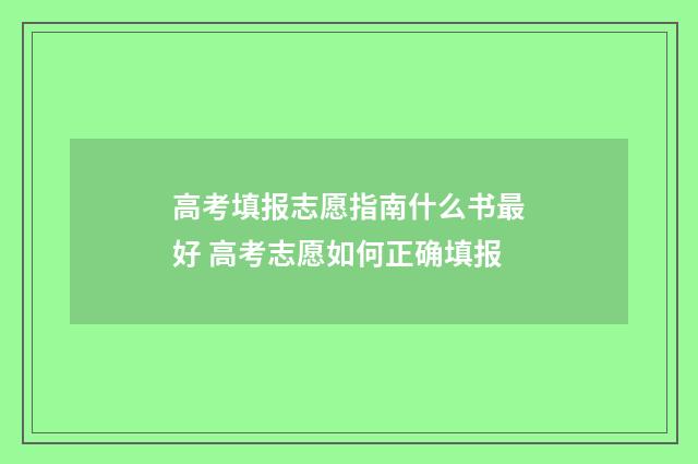 高考填报志愿指南什么书最好 高考志愿如何正确填报