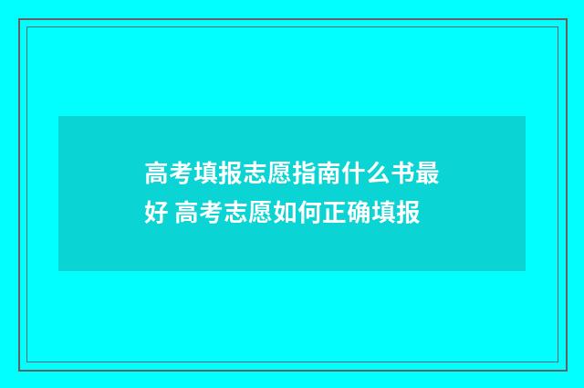 高考填报志愿指南什么书最好 高考志愿如何正确填报
