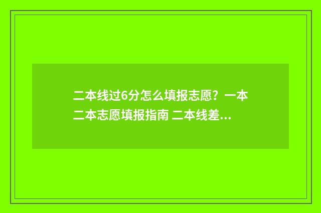 二本线过6分怎么填报志愿?一本二本志愿填报指南 二本线差六分,怎样报考