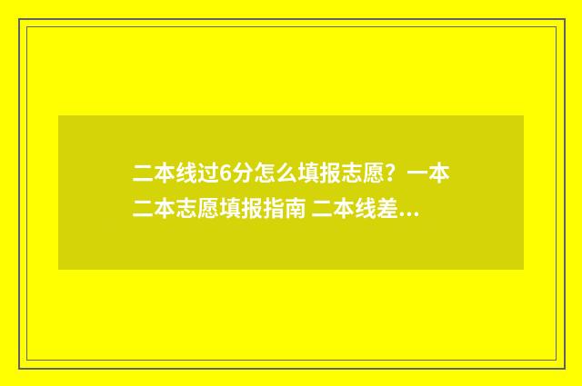 二本线过6分怎么填报志愿？一本二本志愿填报指南 二本线差六分,怎样报考