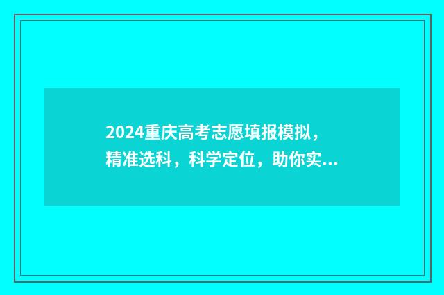 2024重庆高考志愿填报模拟，精准选科，科学定位，助你实现梦想！ 2024重庆高考志愿填报指南