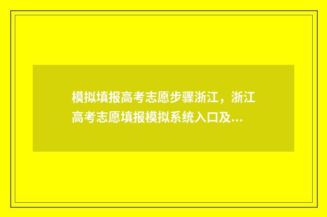 模拟填报高考志愿步骤浙江，浙江高考志愿填报模拟系统入口及时间 模拟填报高考志愿系统
