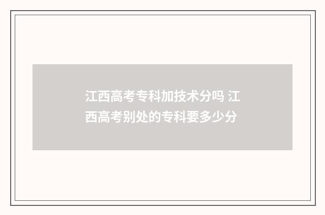 江西高考专科加技术分吗 江西高考别处的专科要多少分
