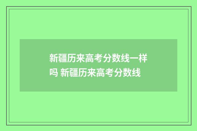 新疆历来高考分数线一样吗 新疆历来高考分数线