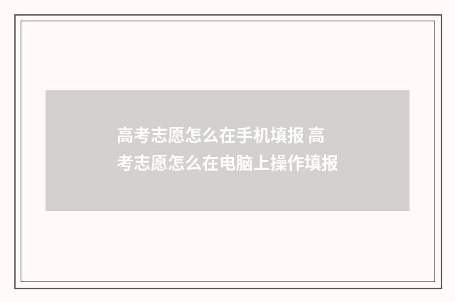 高考志愿怎么在手机填报 高考志愿怎么在电脑上操作填报