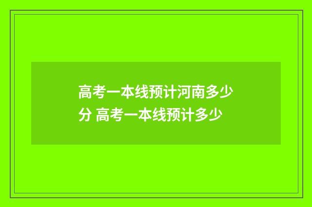 高考一本线预计河南多少分 高考一本线预计多少
