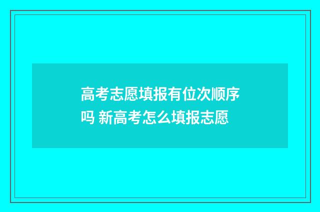高考志愿填报有位次顺序吗 新高考怎么填报志愿