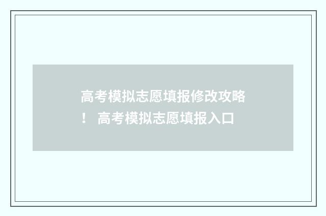 高考模拟志愿填报修改攻略！ 高考模拟志愿填报入口